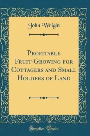 PROFITABLE FRUIT-GROWING FOR COTTAGERS AND SMALL HOLDERS OF LAND (CLAS...