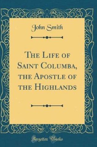 LIFE OF SAINT COLUMBA, THE APOSTLE OF THE HIGHLANDS (CLASSIC REPRINT)
