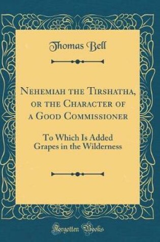 NEHEMIAH THE TIRSHATHA, OR THE CHARACTER OF a GOOD COMMISSIONER : To W...