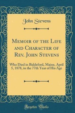 MEMOIR OF THE LIFE AND CHARACTER OF REV. JOHN STEVENS : Who Died in Bi...