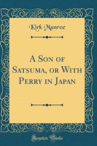 A Son of Satsuma, or with Perry in Japan (Classic Reprint)