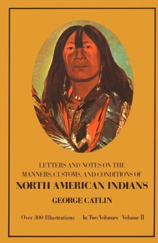 Manners Customs and Conditions of the North American Indians Volume II 1832 1839 Amongst the
