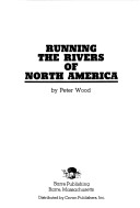 Running The Rivers Of North America: A Guide To Canoeing, Kayaking, And Rafting Down More Than 50 U.S. And Canadian Rivers - From Lazy Streams To White Water