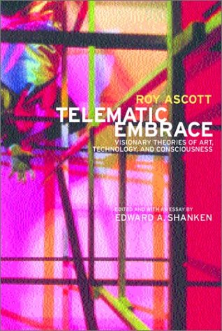 Telematic Embrace: Visionary Theories Of Art, Technology, And Consciousness By Roy Ascott