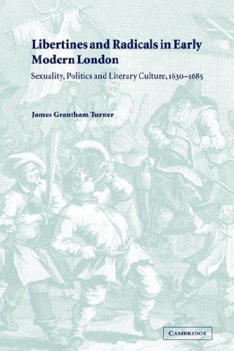 Libertines And Radicals In Early Modern London: Sexuality, Politics And Literary Culture, 1630–1685