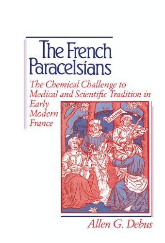 The French Paracelsians: The Chemical Challenge To Medical And Scientific Tradition In Early Modern France