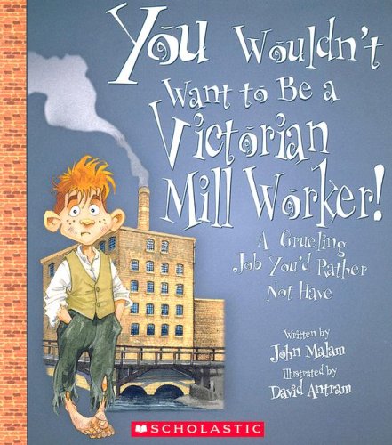 You Wouldn'T Want To Be A Victorian Mill Worker!: A Grueling Job You'D Rather Not Have