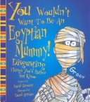 You Wouldn'T Want To Be An Egyptian Mummy!: Disgusting Things You'D Rather Not Know