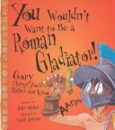 You Wouldn'T Want To Be A Roman Gladiator!: Gory Things You'D Rather Not Know