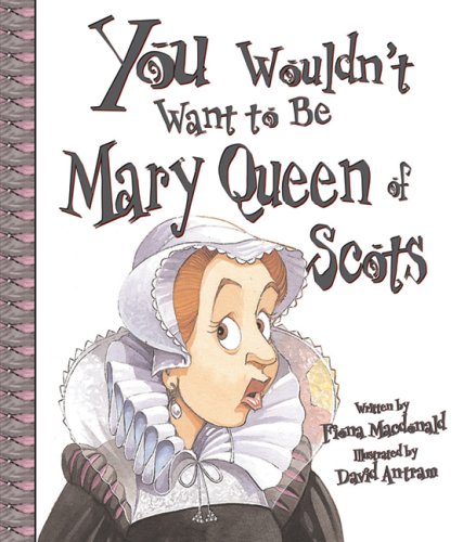 You Wouldn'T Want To Be Mary, Queen Of Scots!: A Ruler Who Really Lost Her Head