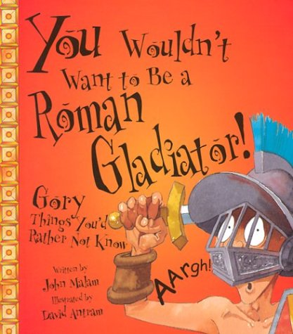 You Wouldn'T Want To Be A Roman Gladiator!: Gory Things You'D Rather Not Know