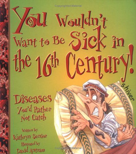 You Wouldn'T Want To Be Sick In The 16th Century!: Diseases You'D Rather Not Catch
