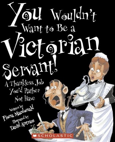 You Wouldn'T Want To Be A Victorian Servant!: A Thankless Job You'D Rather Not Have