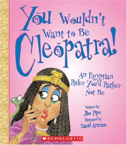 You Wouldn't Want To Be Cleopatra!