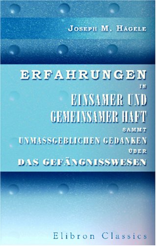 Erfahrungen in einsamer und gemeinsamer Haft sammt unmassgeblichen Gedanken uber das Gefangnisswesen