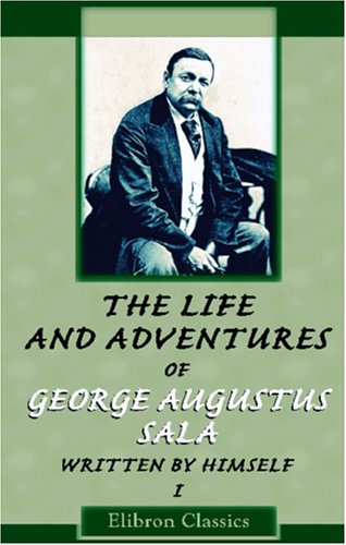 The Life and Adventures of George Augustus Sala Written by Himself