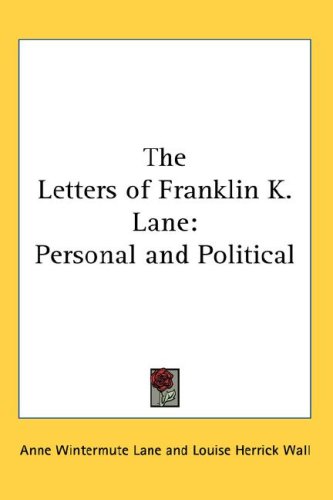 The Letters Of Franklin K. Lane: Personal And Political
