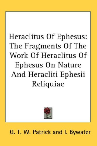 Heraclitus Of Ephesus: The Fragments Of The Work Of Heraclitus Of Ephesus On Nature And Heracliti Ephesii Reliquiae