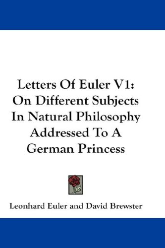Letters Of Euler V1: On Different Subjects In Natural Philosophy Addressed To A German Princess