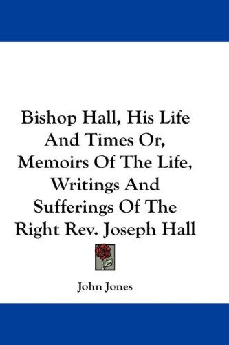 Bishop Hall His Life And Times Or Memoirs Of The Life Writings And Sufferings Of The Right Rev. Joseph Hall