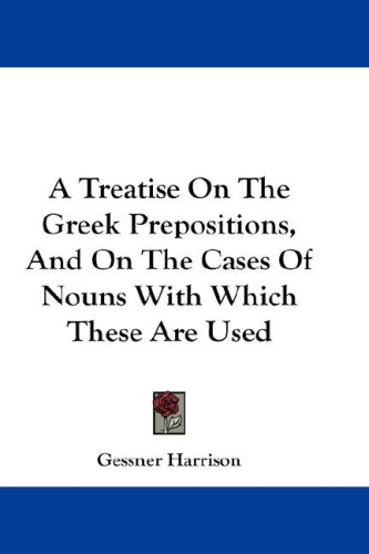 A Treatise On The Greek Prepositions, And On The Cases Of Nouns With Which These Are Used