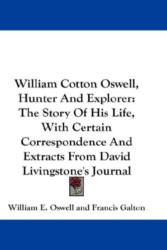 William Cotton Oswell, Hunter And Explorer: The Story Of His Life, With Certain Correspondence And Extracts From David Livingstone'S Journal