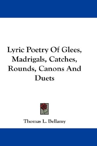 Lyric Poetry Of Glees, Madrigals, Catches, Rounds, Canons And Duets