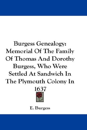 Burgess Genealogy: Memorial Of The Family Of Thomas And Dorothy Burgess, Who Were Settled At Sandwich In The Plymouth Colony In 1637
