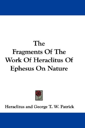 The Fragments Of The Work Of Heraclitus Of Ephesus On Nature