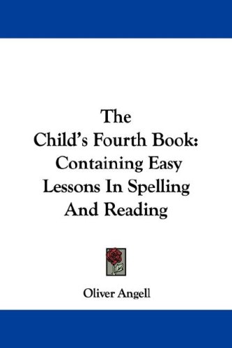 The Child'S Fourth Book: Containing Easy Lessons In Spelling And Reading