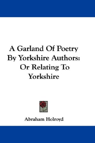 A Garland Of Poetry By Yorkshire Authors: Or Relating To Yorkshire