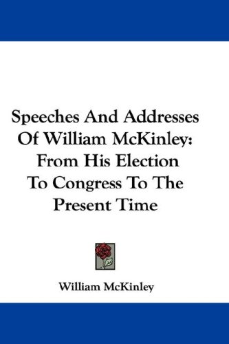 Speeches And Addresses Of William McKinley