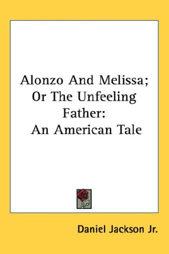 Alonzo And Melissa; Or The Unfeeling Father