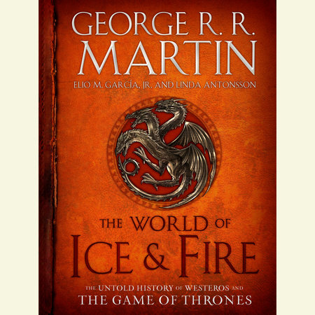 The World Of Ice & Fire by Linda Antonsson and George R. R. Martin, Elio M. García, Jr., ISBN 9780553410068