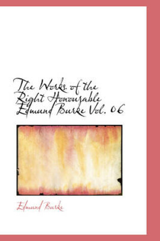 The Works of the Right Honourable Edmund Burke Vol. 06