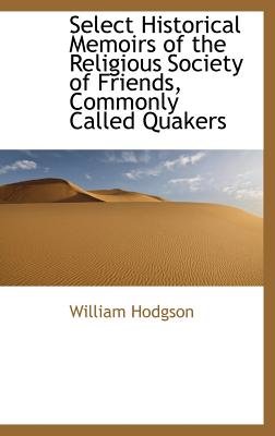 Select Historical Memoirs of the Religious Society of Friends, Commonly Called Quakers