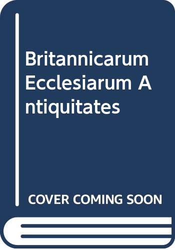 Britannicarum Ecclesiarum Antiquitates, Etc. Accedit Gravissime Quaestionis de Christianarum Ecclesiarum Successione & Statu Historica Explicatio