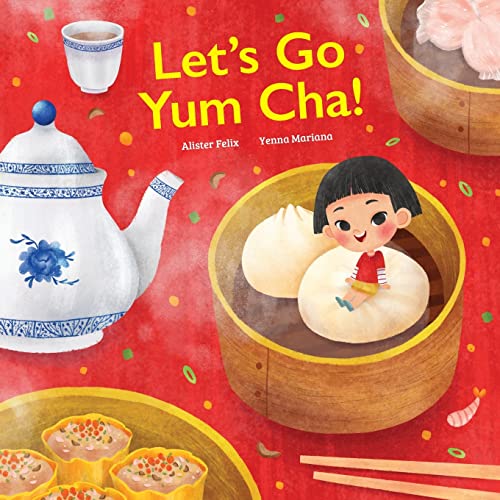 Let'S Go Yum Cha: A Dim Sum Adventure!: A Dim Sum Adventure That Fills You Up With Food And Love! by Alister Felix, Crystal Watanabe, and Yenna Mariana, ISBN 9780578957128
