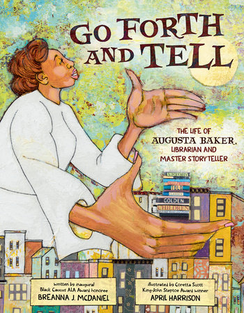 Go Forth And Tell: The Life Of Augusta Baker, Librarian And Master Storyteller by Breanna J. McDaniel; Illustrated By April Harrison, ISBN 9780593324219