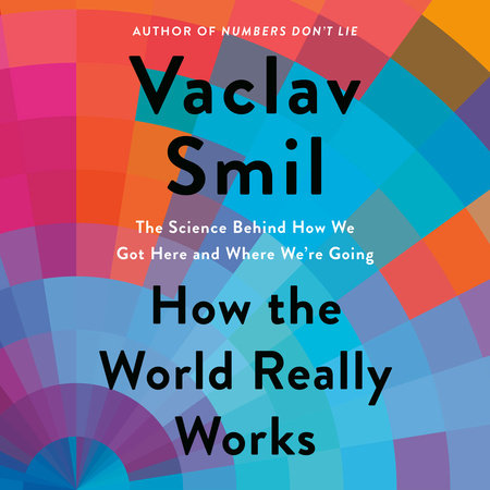 How The World Really Works by Vaclav Smil, ISBN 9780593553176