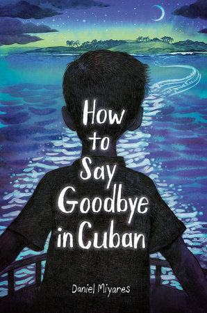 How To Say Goodbye In Cuban by Daniel Miyares, ISBN 9780593568309