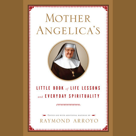 Mother Angelica'S Little Book Of Life Lessons And Everyday Spirituality