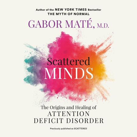 Scattered Minds by Gabor Mate M.D., ISBN 9780593748138