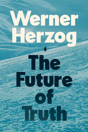 The Future Of Truth by Werner Herzog; Translated By Michael Hofmann, ISBN 9780593833681