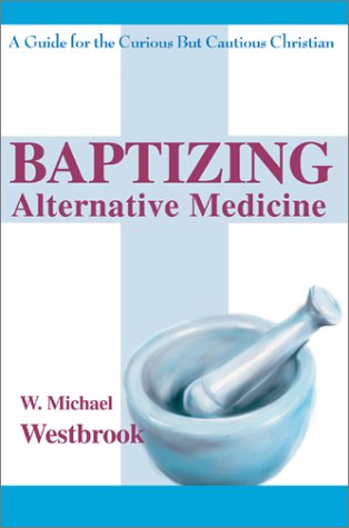 Baptizing Alternative Medicine: A Guide For The Curious But Cautious Christian