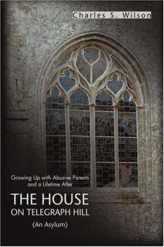 The House On Telegraph Hill: Growing Up With Abusive Parents And A Lifetime After