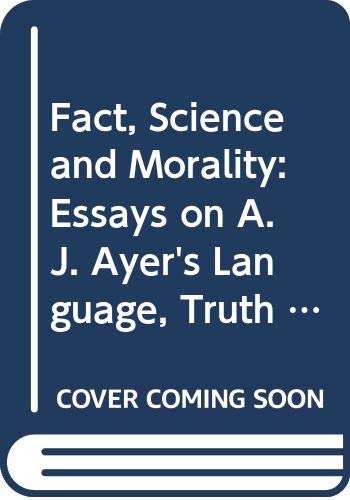 Fact, Science, And Morality: Essays On A.J. Ayer'S Language, Truth, And Logic