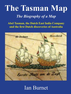 The Tasman Map: The Biography Of A Map Abel Tasman, The Dutch East India Company And The First Dutch Discoveries Of Australia