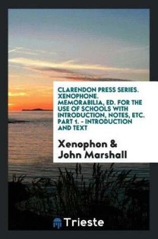 Clarendon Press Series. Xenophone. Memorabilia, Ed. For the Use of Schools with Introduction, Notes, Etc. Part 1. - Introduction and Text