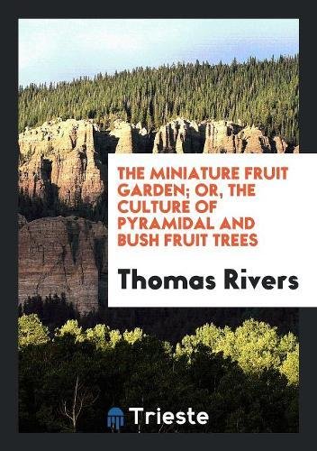 The Miniature Fruit Garden; or, the Culture of Pyramidal and Bush Fruit Trees